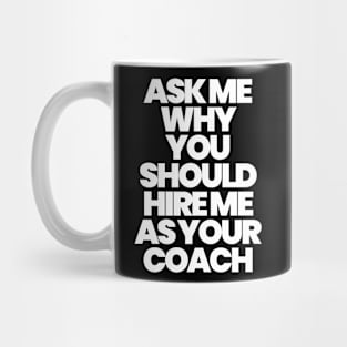 ASK ME WHY YOU SHOULD HIRE ME AS YOUR COACH Mug